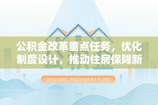 玉山公积金改革重点任务，优化制度设计，推动住房保障新发展