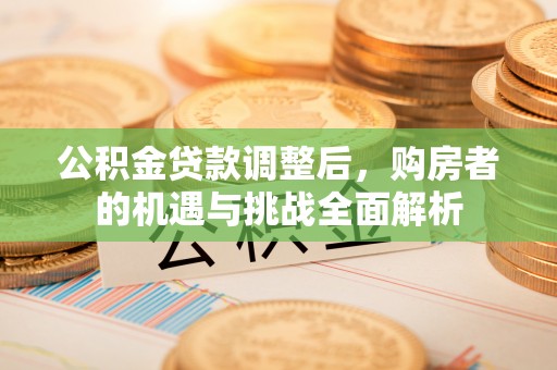 玉山公积金贷款调整后，购房者的机遇与挑战全面解析