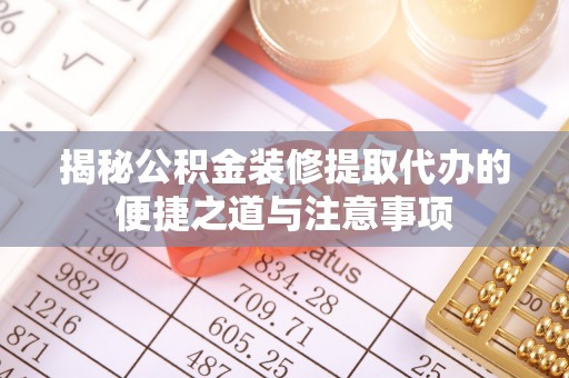 玉山揭秘公积金装修提取代办的便捷之道与注意事项