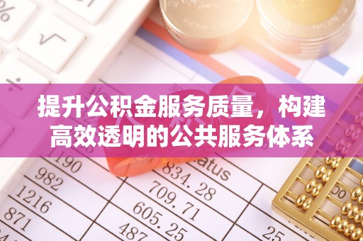 玉山提升公积金服务质量，构建高效透明的公共服务体系