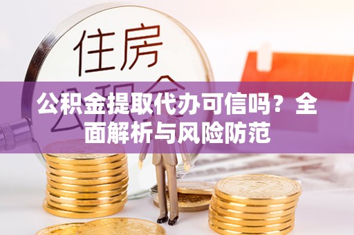 玉山公积金提取代办可信吗？全面解析与风险防范