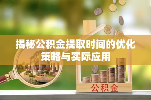 玉山揭秘公积金提取时间的优化策略与实际应用