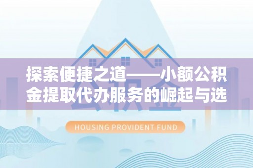 玉山探索便捷之道——小额公积金提取代办服务的崛起与选择
