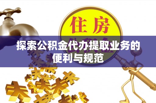 玉山探索公积金代办提取业务的便利与规范