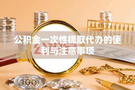 玉山公积金一次性提取代办的便利与注意事项