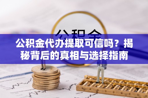 玉山公积金代办提取可信吗？揭秘背后的真相与选择指南