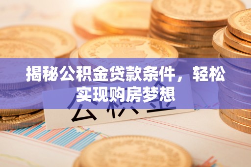 玉山揭秘公积金贷款条件，轻松实现购房梦想