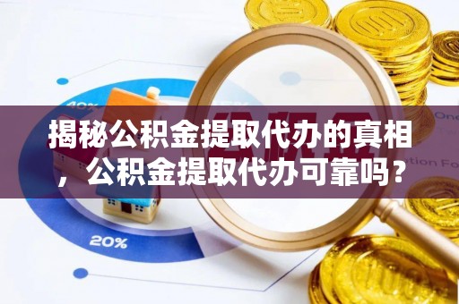 玉山揭秘公积金提取代办的真相，公积金提取代办可靠吗？