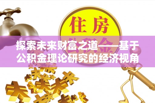 玉山探索未来财富之道——基于公积金理论研究的经济视角分析