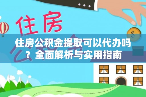 玉山住房公积金提取可以代办吗？全面解析与实用指南