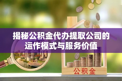 玉山揭秘公积金代办提取公司的运作模式与服务价值