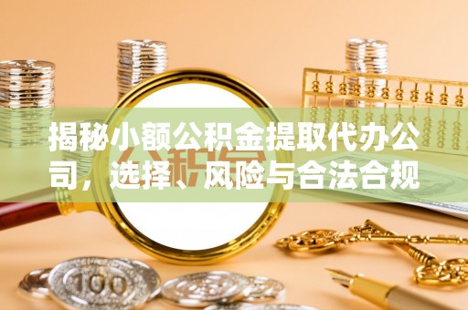 玉山揭秘小额公积金提取代办公司，选择、风险与合法合规之道