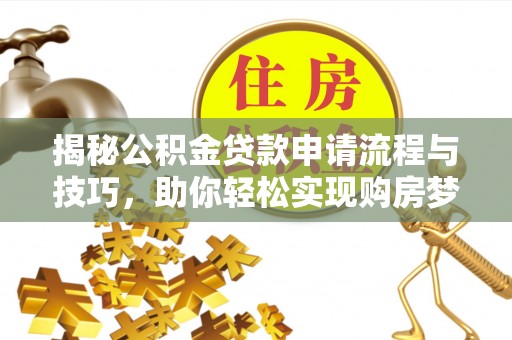 玉山揭秘公积金贷款申请流程与技巧，助你轻松实现购房梦想