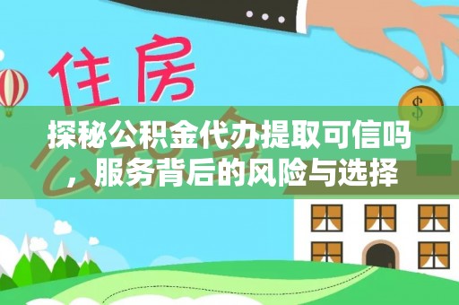 玉山探秘公积金代办提取可信吗，服务背后的风险与选择