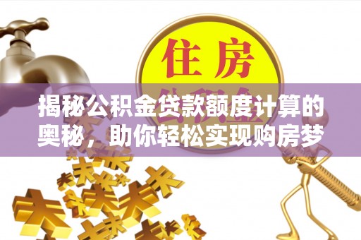 玉山揭秘公积金贷款额度计算的奥秘，助你轻松实现购房梦