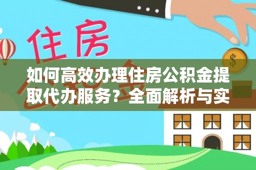 玉山如何高效办理住房公积金提取代办服务？全面解析与实用指南