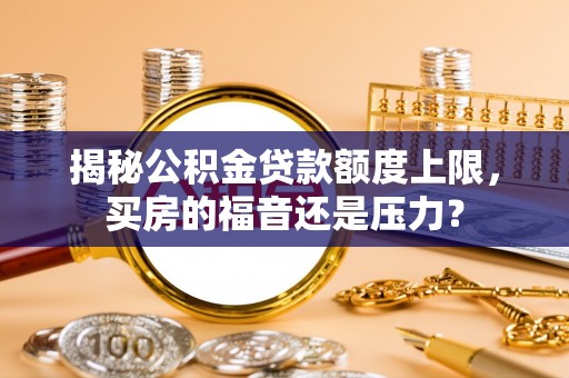 玉山揭秘公积金贷款额度上限，买房的福音还是压力？