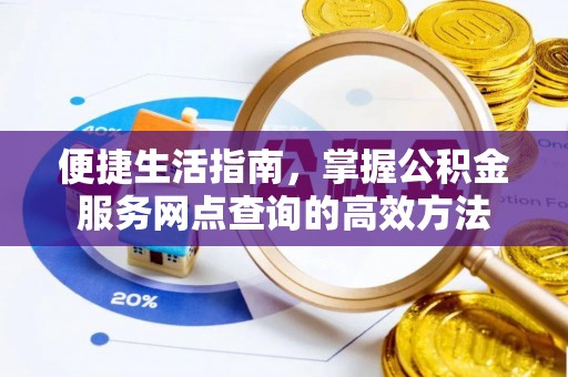 玉山便捷生活指南，掌握公积金服务网点查询的高效方法
