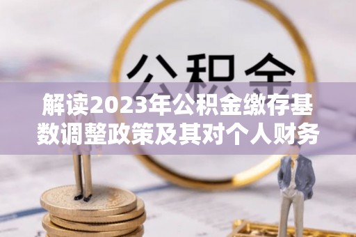 玉山解读2023年公积金缴存基数调整政策及其对个人财务的影响