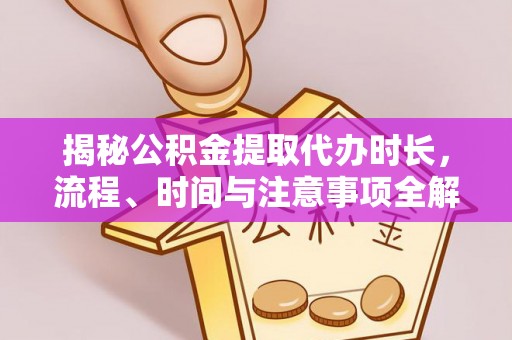 玉山揭秘公积金提取代办时长，流程、时间与注意事项全解析