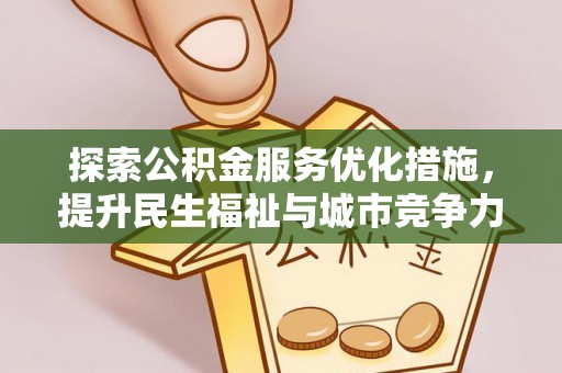 玉山探索公积金服务优化措施，提升民生福祉与城市竞争力