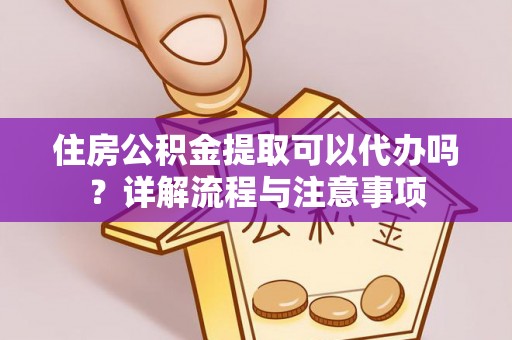 玉山住房公积金提取可以代办吗？详解流程与注意事项