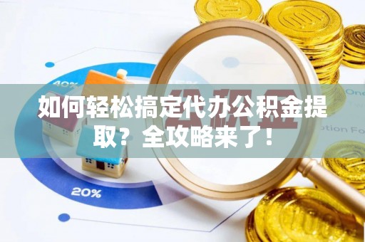 玉山如何轻松搞定代办公积金提取？全攻略来了！