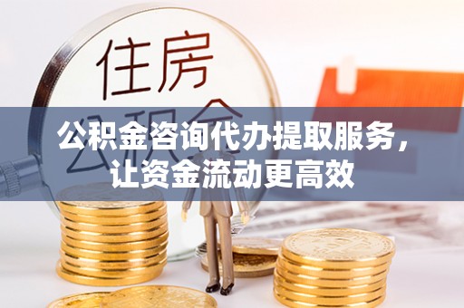 玉山公积金咨询代办提取服务，让资金流动更高效