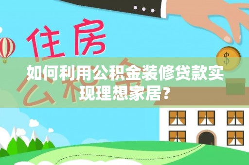 玉山如何利用公积金装修贷款实现理想家居？