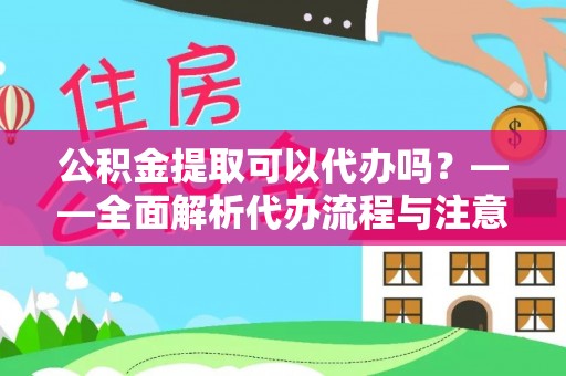 玉山公积金提取可以代办吗？——全面解析代办流程与注意事项
