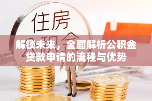 玉山解锁未来，全面解析公积金贷款申请的流程与优势