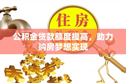 玉山公积金贷款额度提高，助力购房梦想实现